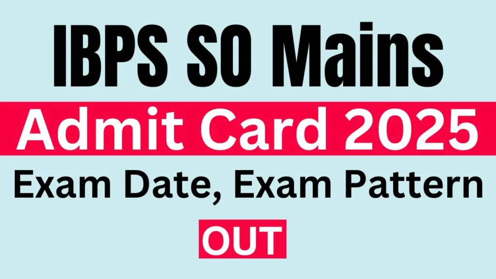 IBPS SO Mains Admit Card 2025 Exam Date, Exam Pattern OUT